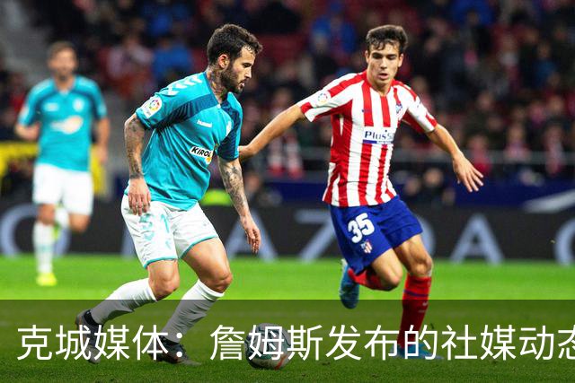 克城媒体：詹姆斯发布的社媒动态证实他已经返回家乡阿克伦