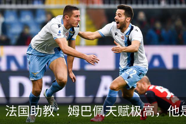 法国助教：姆巴佩天赋极高，他是我们无可替代的领袖球员